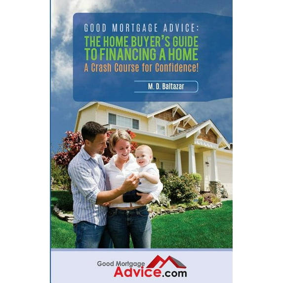 Good Mortgage Advice: The Home Buyer's Guide to Financing a Home: A Crash Course for Confidence, (Paperback)