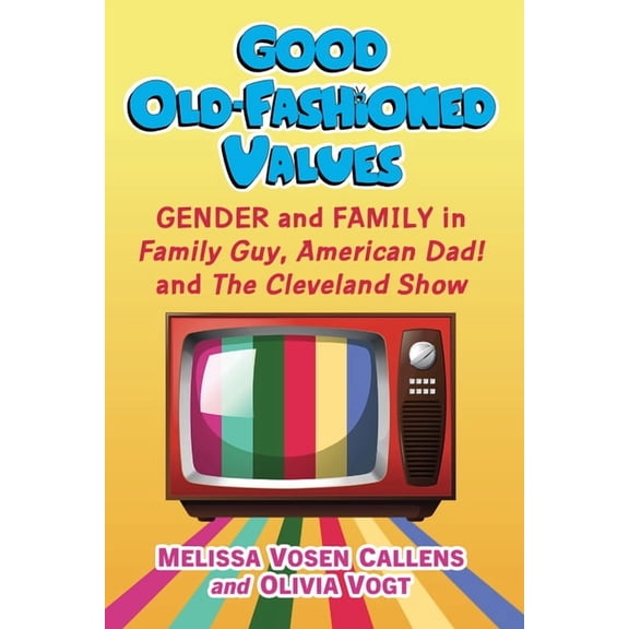 Good Old-Fashioned Values: Gender and Family in Family Guy, American Dad! and the Cleveland Show, (Paperback)