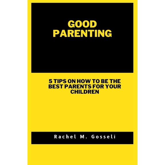Good Parenting : 5 tips on how to be the best parents for your children (Paperback)