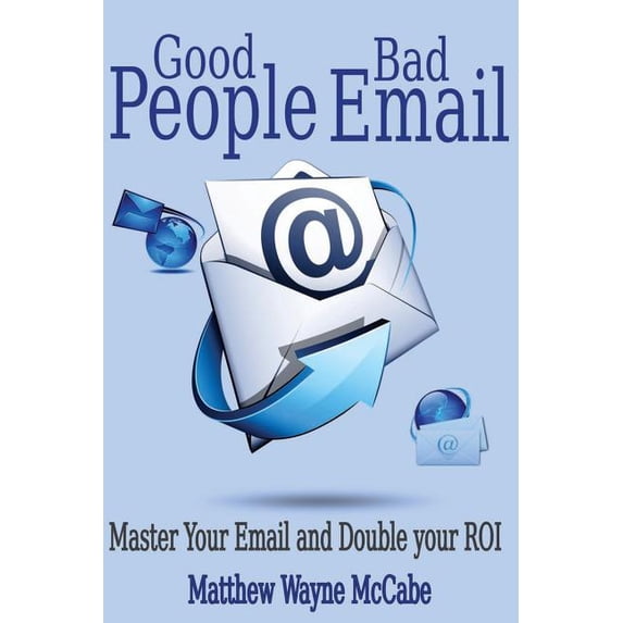 Good People, Bad E-mail: Master Your Email and Double Your ROI, (Paperback)