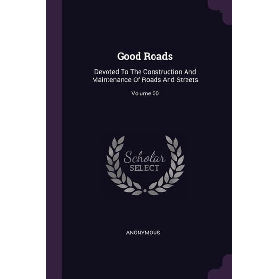 Good Roads : Devoted To The Construction And Maintenance Of Roads And Streets; Volume 30 (Paperback)