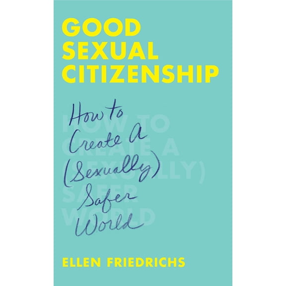 Good Sexual Citizenship : How to Create a (Sexually) Safer World (Paperback)