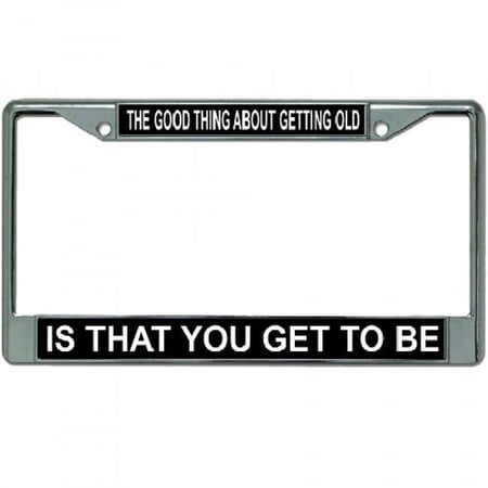Good Thing About Getting Old Chrome License Plate Frame