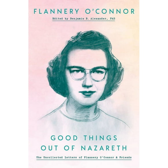 Good Things Out of Nazareth: The Uncollected Letters of Flannery O'Connor and Friends, (Hardcover)