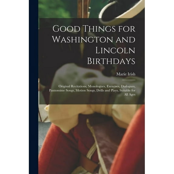 Good Things for Washington and Lincoln Birthdays: Original Recitations, Monologues, Exercises, Dialogues, Pantomime Songs, Motion Songs, Drills and Plays, Suitable for All Ages (Paperback)