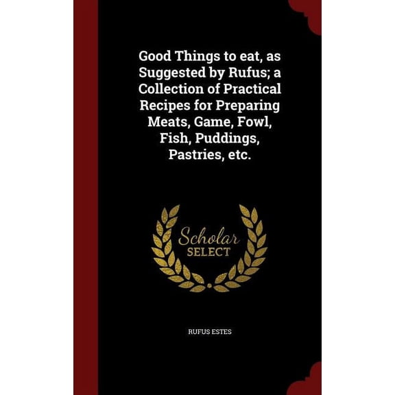 Good Things to eat, as Suggested by Rufus; a Collection of Practical Recipes for Preparing Meats, Game, Fowl, Fish, Puddings, Pastries, etc. (Hardcover)