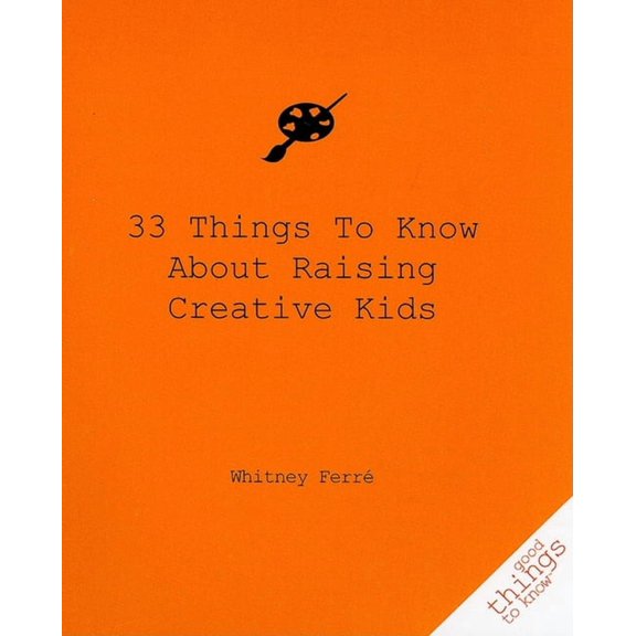 33 Things to Know about Raising Creative Kids (Paperback) by Whitney Ferre