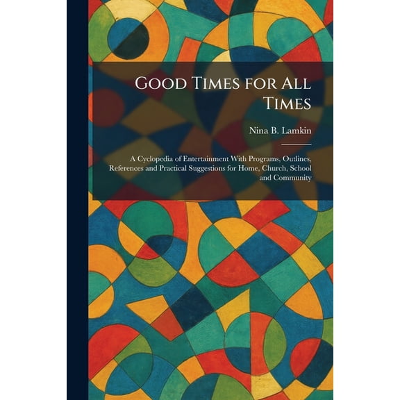 Good Times for All Times: A Cyclopedia of Entertainment With Programs, Outlines, References and Practical Suggestions fo, (Paperback)