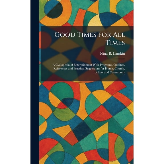 Good Times for All Times: A Cyclopedia of Entertainment With Programs, Outlines, References and Practical Suggestions fo, (Hardcover)