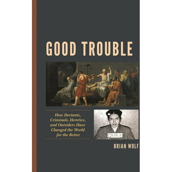Good Trouble : How Deviants, Criminals, Heretics, and Outsiders Have Changed the World for the Better (Hardcover)
