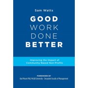 Good Work Done Better Improving the Impact of Community-Based Non-Profits, Paperback