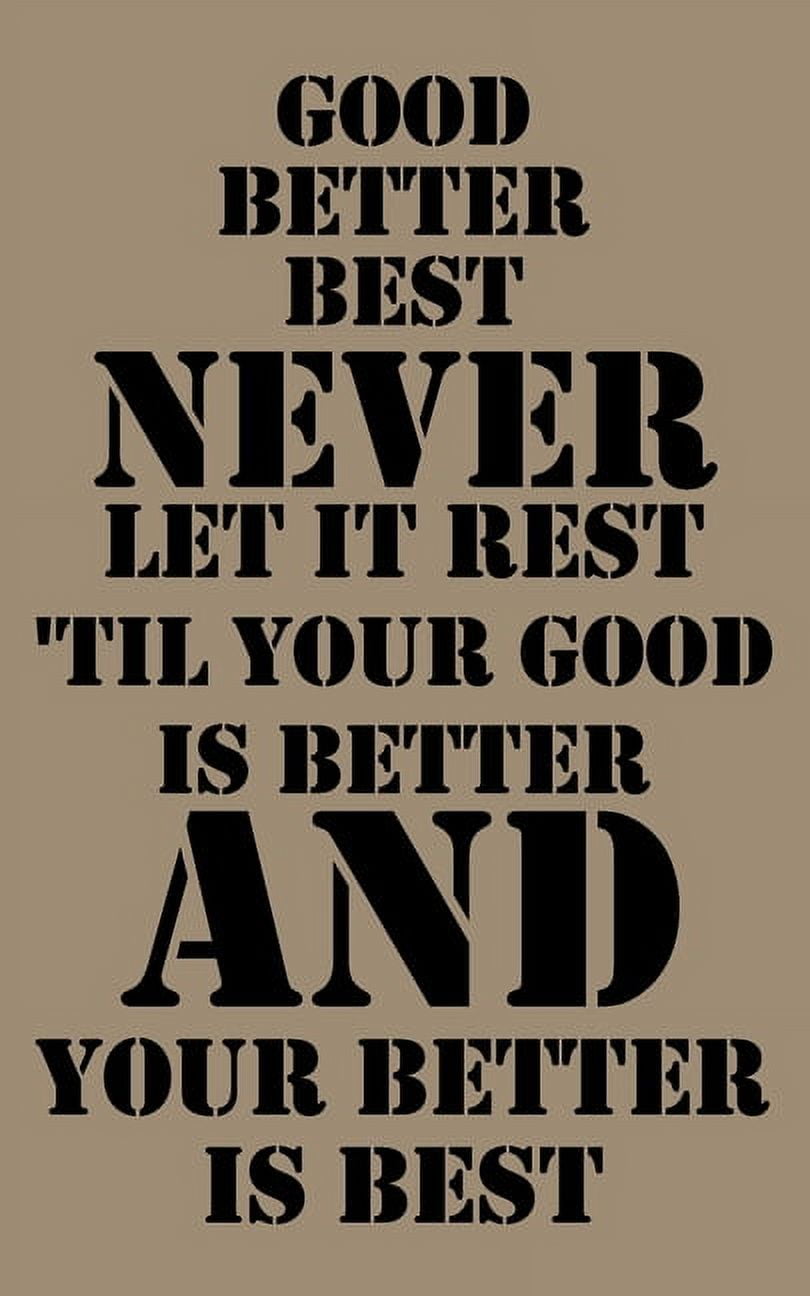 Good, better, best. Never let it rest. Til your good is better and your better is best. Good