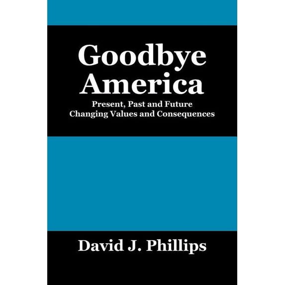 Goodbye America: Present, Past and Future Changing Values and Consequences, (Paperback)