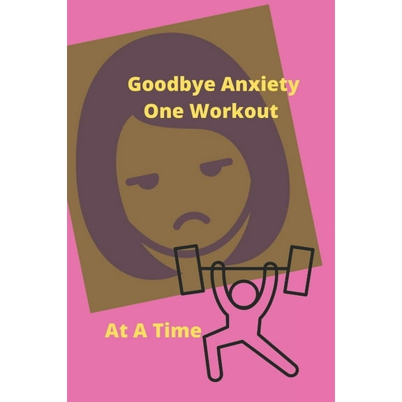 Goodbye Anxiety One Workout At A Time: Anxiety and Workout Tracker