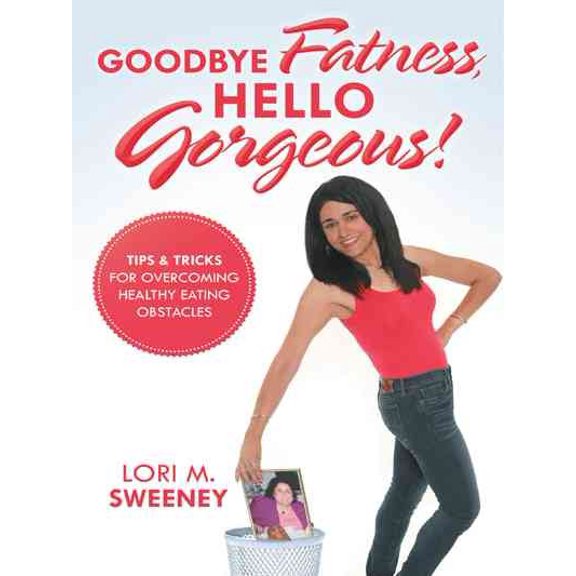 Goodbye Fatness, Hello Gorgeous!: Tips and Tricks for Overcoming Healthy Eating Obstacles