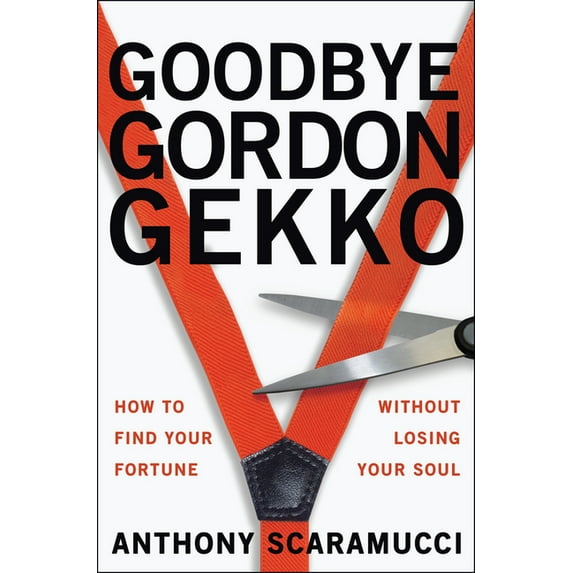 Goodbye Gordon Gekko: How to Find Your Fortune Without Losing Your Soul, (Paperback)