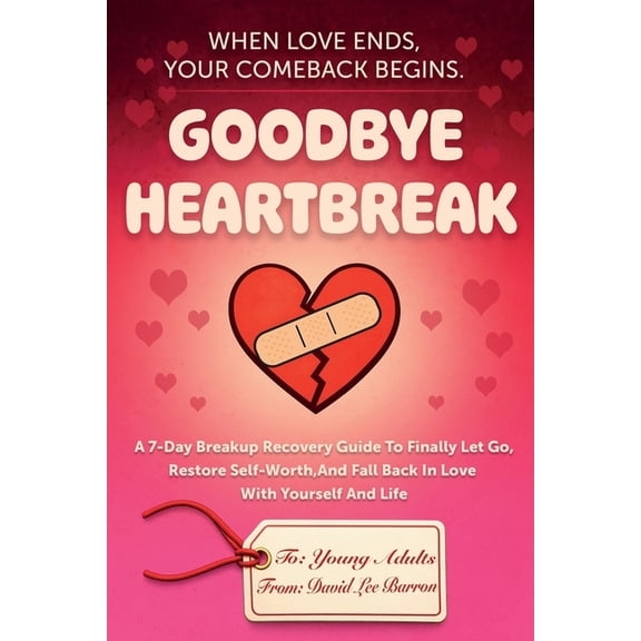Goodbye Heartbreak: A 7-Day Breakup Recovery Guide To Finally Let Go, Restore Self-Worth, And Fall Back In Love With You, (Paperback)
