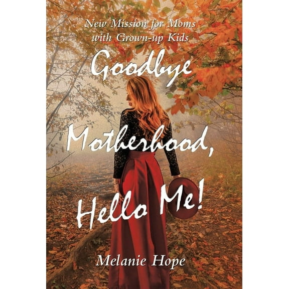 Goodbye Motherhood, Hello Me!: New Mission for Moms with Grown-Up Kids, (Hardcover)