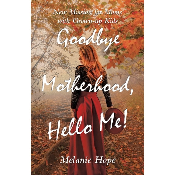 Goodbye Motherhood, Hello Me!: New Mission for Moms with Grown-Up Kids, (Paperback)