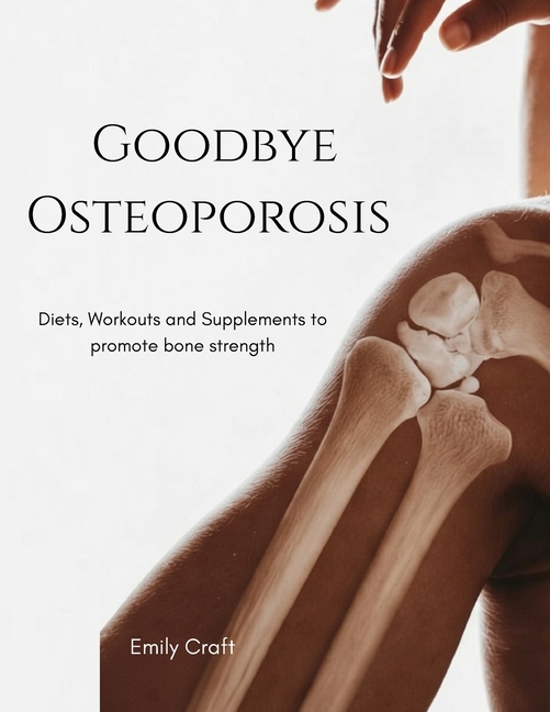 Goodbye Osteoporosis Diets Workouts And Supplements To Promote Bone Goodbye Osteoporosis Diets Workouts And Supplements To Promote Bone