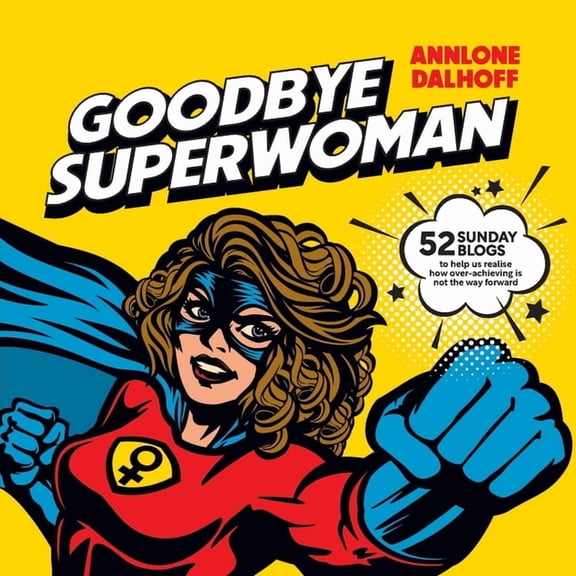 Goodbye Superwoman: 52 Sunday blogs to help us realise how over-achieving is not the way forward, (Paperback)