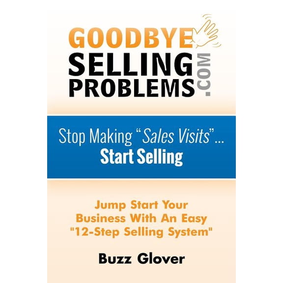 GoodByeSellingProblems.com: Stop Making "Sales Visits"... Start Selling! (Paperback)