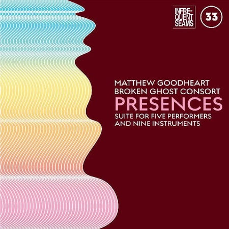 Goodheart,Matthew & Broken Ghost Consort - Presences: Mixed Suite For Five Performers - Music & Performance - CD