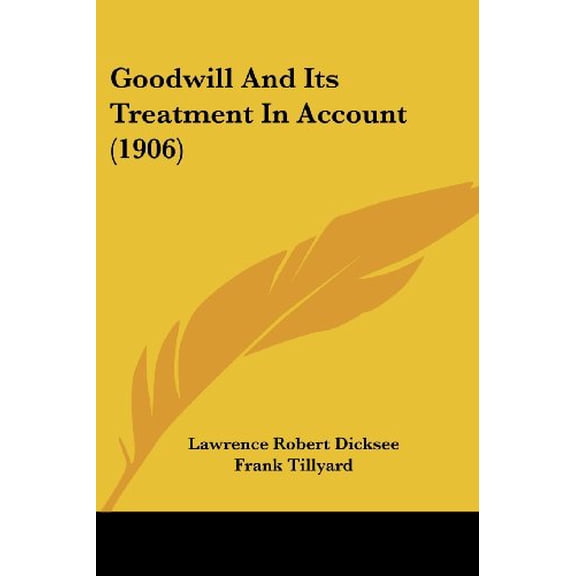 Goodwill And Its Treatment In Account 1906 Paperback 1436860954 9781436860956 Lawrence Robert Dicksee, Frank Tillyard