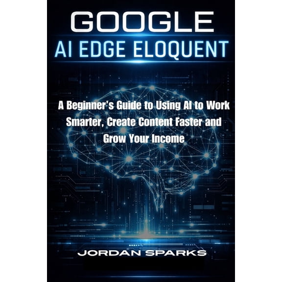 AI Success Blueprint Google AI Edge Eloquent: A Beginner's Guide to Using AI to Work Smarter, Create Content Faster and Grow Your Income, (Paperback)