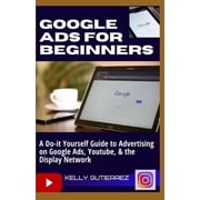 Google Ads for Beginners A Do-It-Yourself Guide to Advertising on Google Ads, YouTube, the Display Network Paperback