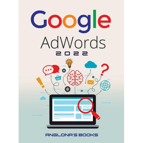Google Adwords 2022: A Beginner's Guide to BOOST YOUR BUSINESS Use Google Analytics, SEO Optimization, YouTube and , (Hardcover)