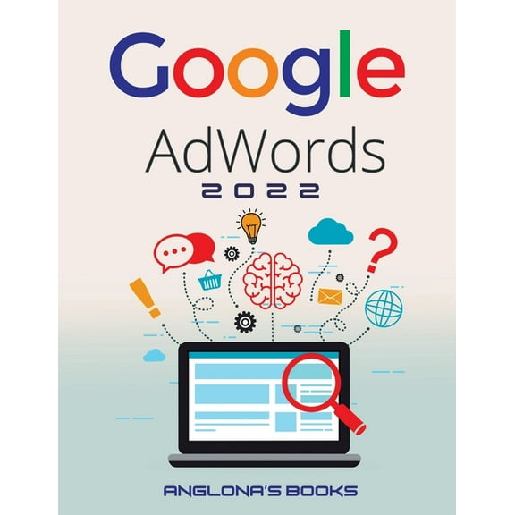 Google Adwords 2022: A Beginner's Guide to BOOST YOUR BUSINESS Use Google Analytics, SEO Optimization, YouTube and , (Paperback)