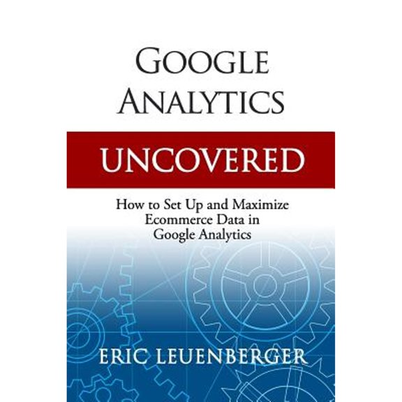 Pre-Owned Google Analytics Uncovered: How to Set Up and Maximize Ecommerce Data in Google Analytics (Paperback) 1790477921 9781790477920
