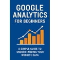 thumbnail image 1 of Google Analytics for Beginners: A Simple Guide to Understanding Your Website Data, (Paperback), 1 of 1