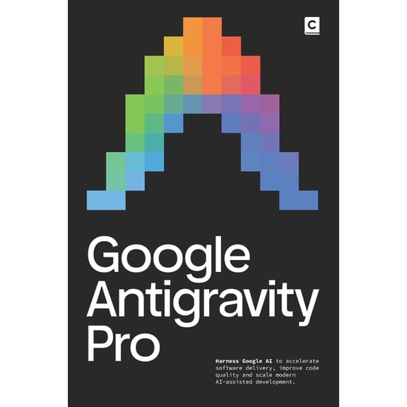 AI Coding Google Antigravity Pro: Harness Google AI to accelerate software delivery, improve code quality and scale modern AI-assi, (Paperback)