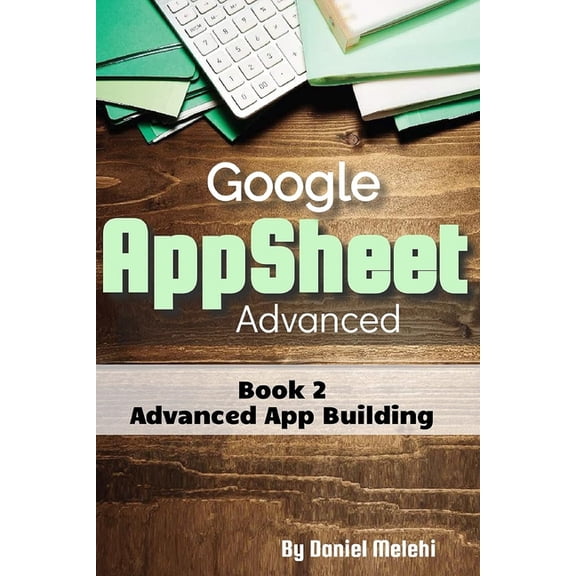 Google AppSheet Advanced: Advanced App Building: Book 2, (Paperback)