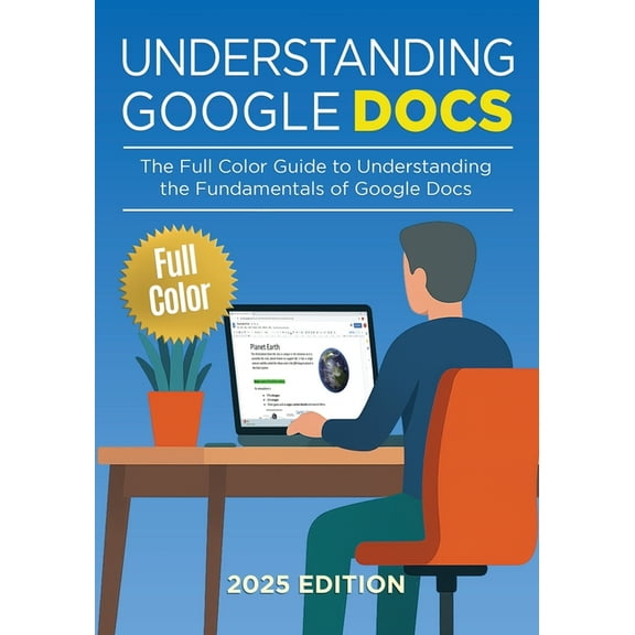 Google Apps Understanding Google Docs - 2025 Edition: The Full Color Guide to Document Creation, Formatting, and Collaboration, Book 1, (Paperback)