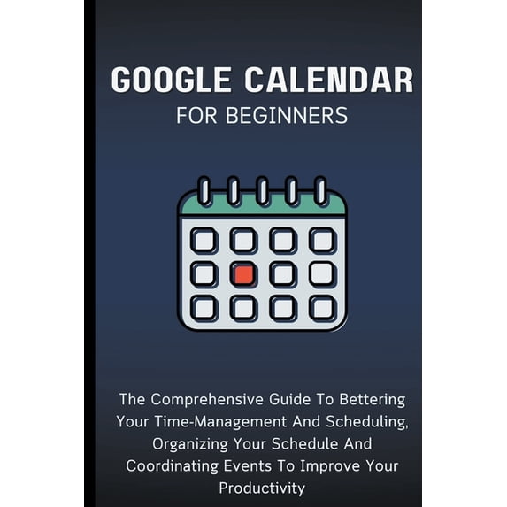 Google Calendar For Beginners: The Comprehensive Guide To Bettering ...