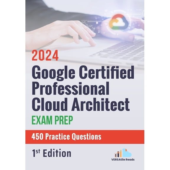 Google Certified Professional Cloud Architect Exam Prep 450 Practice Questions: 1st Edition - 2024, (Paperback)