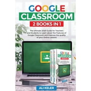Google Classroom Google Classroom - 2 Books in 1 The Ultimate 2020 Guide for Teachers and Students to Learn about the Features of Google, Book 1, Paperback