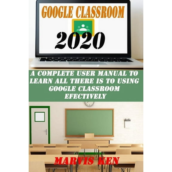 Google Classroom 2020: A complete user Manual to learn all there is to using Google class room effectively (Paperback)