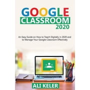 Google Classroom Google Classroom 2020 An Easy Guide on How to Teach Digitally in 2020 and To Manage Your Google Classroom Effectively, Book 1, Paperback