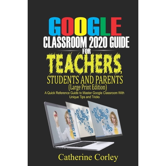 Google Classroom 2020 Guide For Teachers, Students and Parents (Large Print Edition): A Quick Reference Guide to Master , (Paperback)