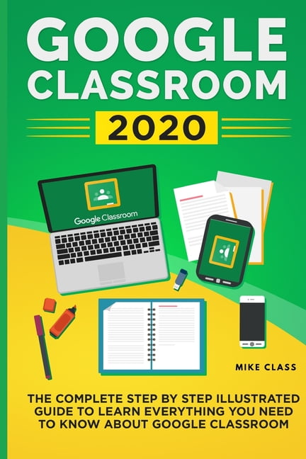 Google Classroom 2020: The Complete Step by Step Illustrated Guide to ...