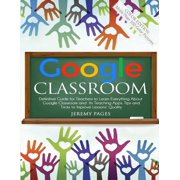 Google Classroom Definitive Guide for Teachers to Learn Everything About Google Classroom and Its Teaching Apps. Tips a, Paperback