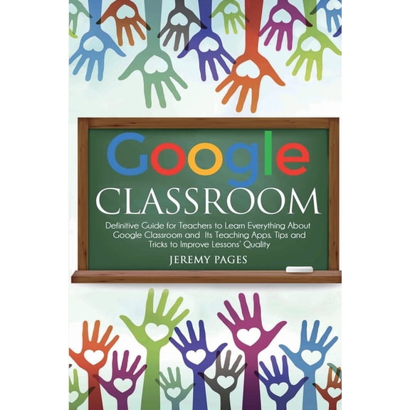 Pre-Owned Google Classroom: Definitive Guide for Teachers to Learn Everything About Google Classroom and Its Teaching Apps. Tips a