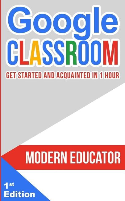 Modern Educator - Google Classroom Google Classroom: Get Started and Acquainted in 1 Hr, Book 1, (Paperback)