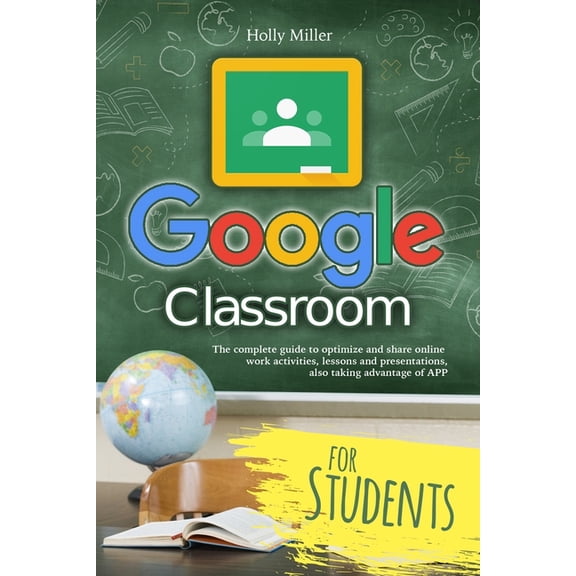 Google Classroom: Google Classroom: The complete guide to optimize and share online work activities, lessons and presentations, also taking advantage of APP (Paperback)