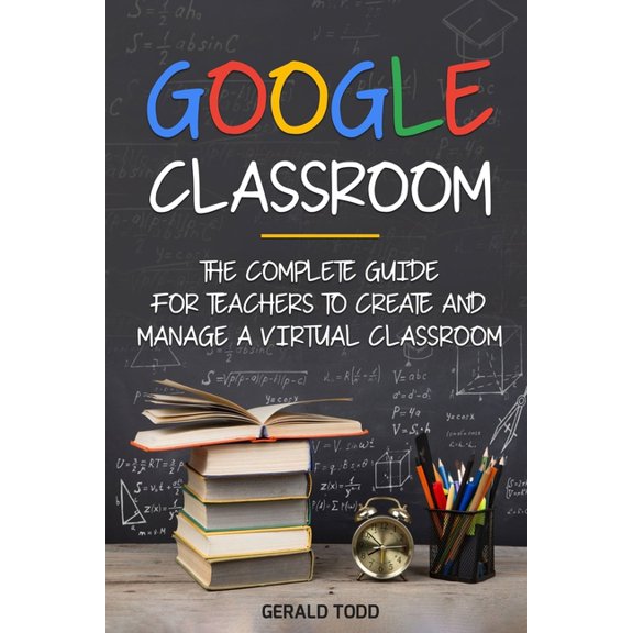 Google Classroom: The Complete Guide for Teachers to Create and Manage a Virtual Classroom (Paperback)
