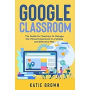 Google Classroom The Guide for Teachers to Manage the Virtual Classroom in a Simple and Effective Way, Paperback